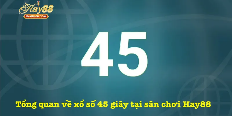 Tổng quan về xổ số 45 giây tại sân chơi Hay88